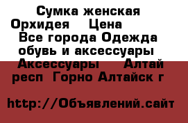 Сумка женская “Орхидея“ › Цена ­ 3 300 - Все города Одежда, обувь и аксессуары » Аксессуары   . Алтай респ.,Горно-Алтайск г.